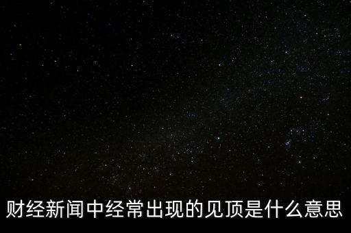 房價見頂是什么意思，財經(jīng)新聞中經(jīng)常出現(xiàn)的見頂是什么意思