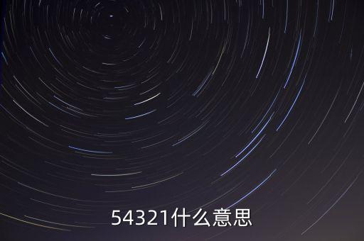 54321是什么意思，54321是什么意思呀