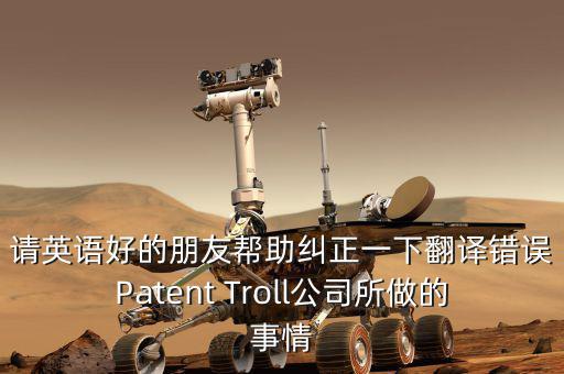 為什么跨國收購艱難英文，請英語好的朋友幫助糾正一下翻譯錯誤Patent Troll公司所做的事情