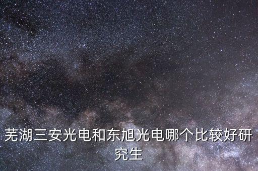 東旭光電是做什么的，蕪湖三安光電和東旭光電哪個(gè)比較好研究生