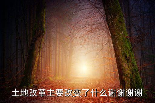 土地改革制需要改變什么，土地改革主要改變了什么謝謝謝謝