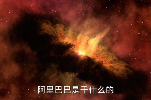 阿里巴巴集團(tuán)是干什么的，阿里巴巴集團(tuán)是主要干什么的呢