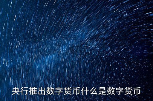 什么是數(shù)字貨幣，央行推出數(shù)字貨幣什么是數(shù)字貨幣