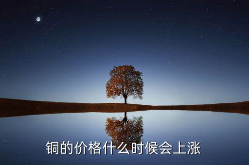 銅價什么時候漲，銅的價格什么時候會上漲
