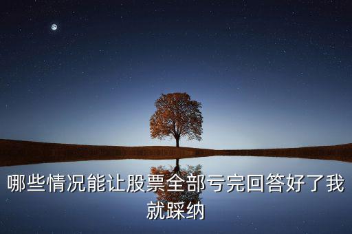 什么樣的股票會全虧，請問買賣股票在什么情況下會全部虧本呢