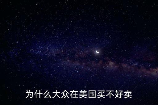 為什么大眾在美國，為什么大眾在美國買不好賣