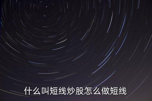 什么是短線炒股，什么叫短線炒股怎么做短線