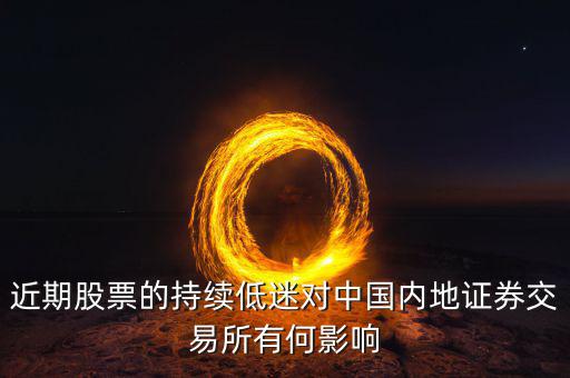 中國(guó)經(jīng)濟(jì)低迷對(duì)股票有什么影響，近期股票的持續(xù)低迷對(duì)中國(guó)內(nèi)地證券交易所有何影響