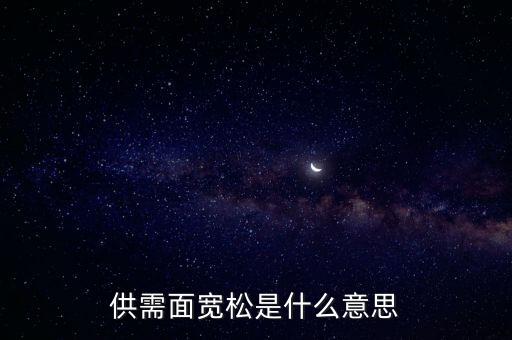 供需寬松是什么意思，供需面寬松是什么意思