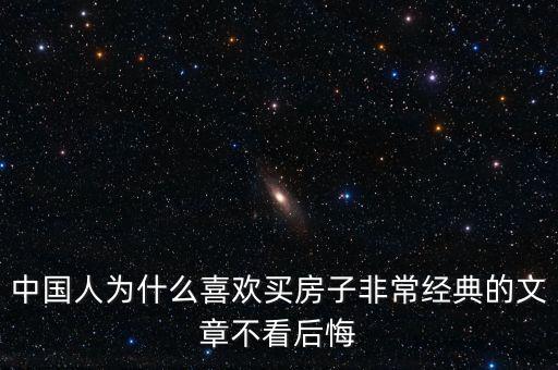 中國人為什么喜歡投資房產(chǎn)，中國人為什么喜歡買房子非常經(jīng)典的文章不看后悔
