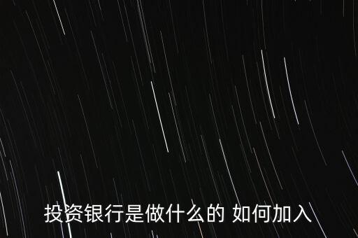 投資銀行是什么，投資銀行是做什么的 如何加入