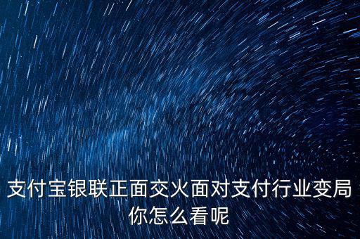 支付寶銀聯正面交火面對支付行業(yè)變局你怎么看呢