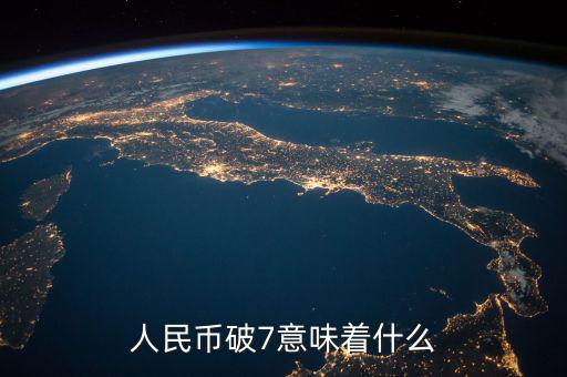 人民幣破7是什么意思，人民幣破7是什么意思