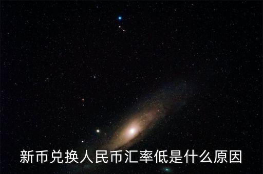 為什么新幣兌人民幣下跌，為什么新幣兌換人民幣的兌換率降低了