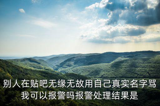 法外之地什么意思，別人在貼吧無(wú)緣無(wú)故用自己真實(shí)名字罵我可以報(bào)警嗎報(bào)警處理結(jié)果是
