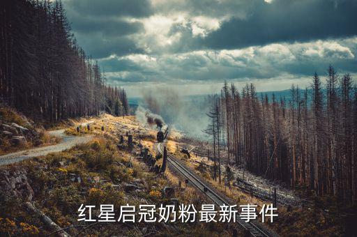 紅星奶粉為什么不暢銷，紅星啟冠奶粉最新事件