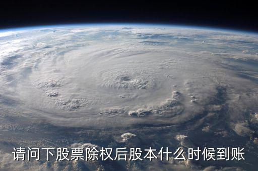 請問下股票除權(quán)后股本什么時(shí)候到賬