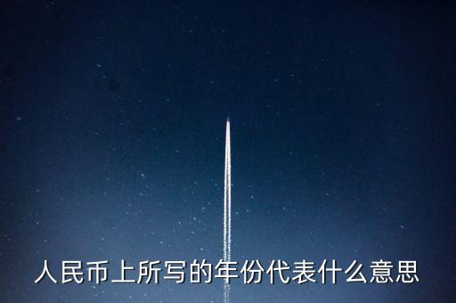 人民幣背后的年份是什么意思，人民幣后面的年份代表什么