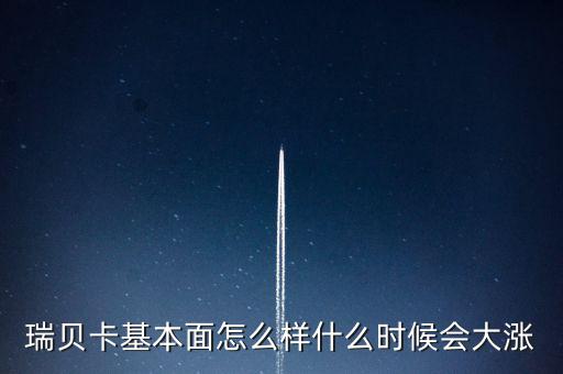 瑞貝卡什么時(shí)候會漲，瑞貝卡基本面怎么樣什么時(shí)候會大漲