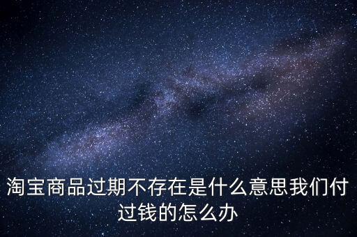 商品過期不存在什么意思，淘寶上說商品過期不存在什么意思啊才買的手機就看不到了