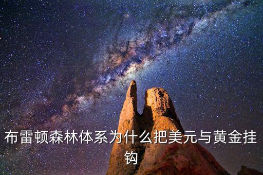 美元為什么和黃金掛鉤，布雷頓森林體系為什么把美元與黃金掛鉤