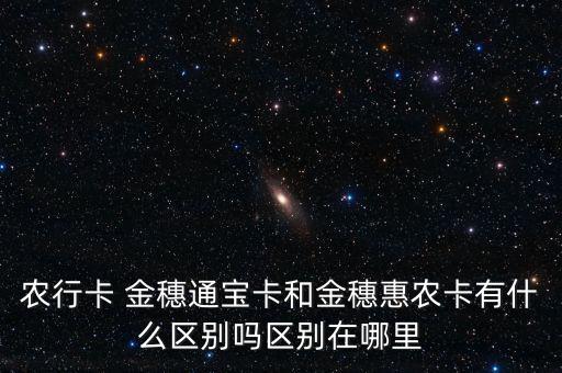 農行卡 金穗通寶卡和金穗惠農卡有什么區(qū)別嗎區(qū)別在哪里