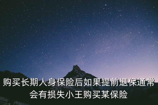 交20年保險金提前退保有什么損失，購買長期人身保險后如果提前退保通常會有損失小王購買某保險