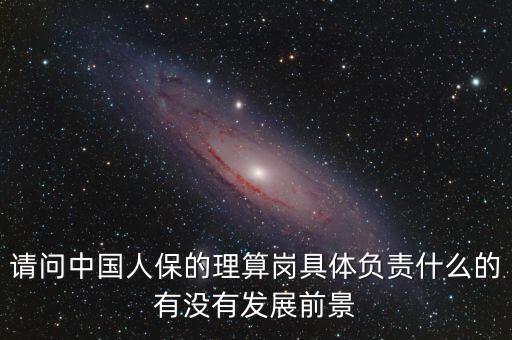 請(qǐng)問中國人保的理算崗具體負(fù)責(zé)什么的有沒有發(fā)展前景