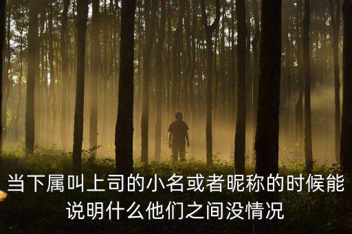 當(dāng)下屬叫上司的小名或者昵稱的時(shí)候能說(shuō)明什么他們之間沒情況