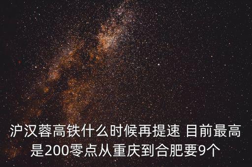 高鐵什么時(shí)候重新提速，滬漢蓉高鐵什么時(shí)候再提速 目前最高是200零點(diǎn)從重慶到合肥要9個(gè)