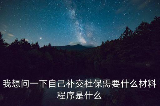 補(bǔ)交社保需要什么，請(qǐng)問(wèn)補(bǔ)交社保需要什么手續(xù)