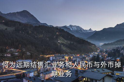人民幣外匯遠掉是什么，何為遠期結(jié)售匯業(yè)務(wù)和人民幣與外幣掉期業(yè)務(wù)