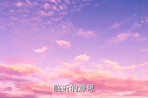 臨近收官而證明的證什么意思，臨近的意思