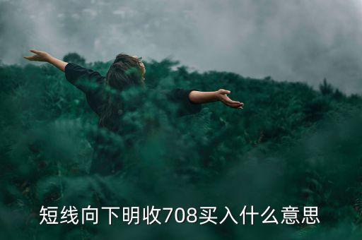 短線向下是什么意思，短線向下明收708買入什么意思