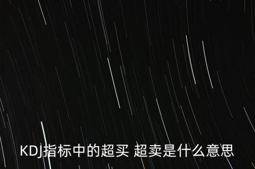 kdj超買(mǎi)是什么意思，KDJ指標(biāo)中的超買(mǎi) 超賣(mài)是什么意思