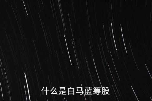 什么是白馬藍籌，什么是白馬藍籌股