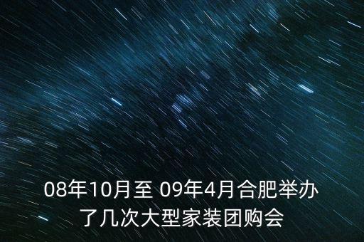 安徽舉辦過什么會議，08年10月至 09年4月合肥舉辦了幾次大型家裝團購會
