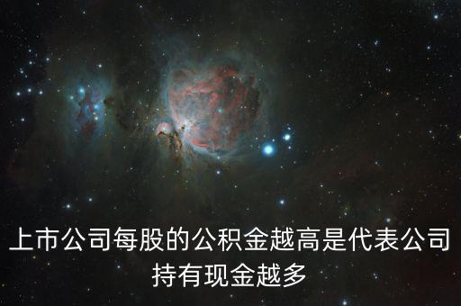 股票公積金高說明什么，上市公司每股的公積金越高是代表公司持有現(xiàn)金越多
