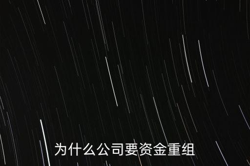公司為什么要重組，為什么公司要資金重組