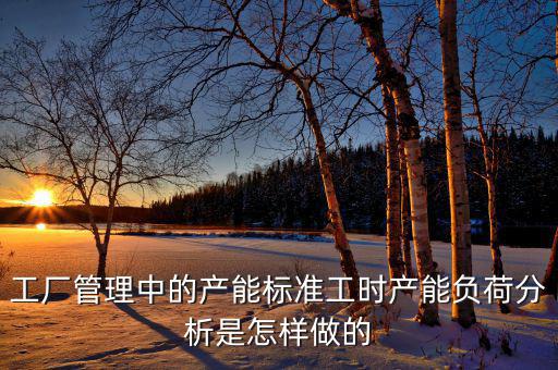 產(chǎn)能負荷是什么，車間流水線的產(chǎn)能負荷怎么計算