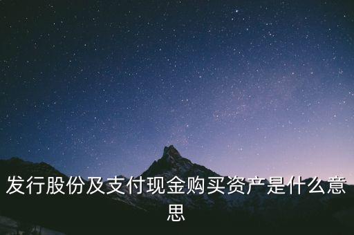 什么是發(fā)行股份購(gòu)買(mǎi)資產(chǎn)，發(fā)行股份及支付現(xiàn)金購(gòu)買(mǎi)資產(chǎn)是什么意思