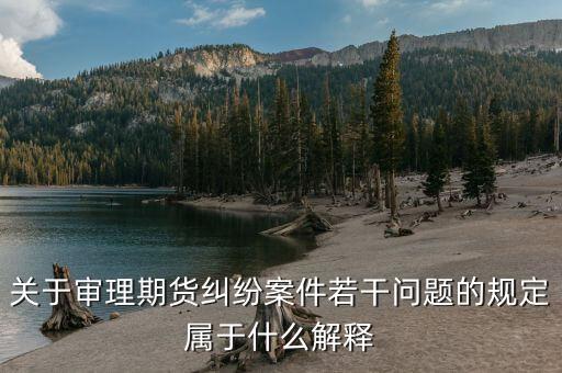 什么是期貨糾紛，關(guān)于審理期貨糾紛案件若干問題的規(guī)定屬于什么解釋
