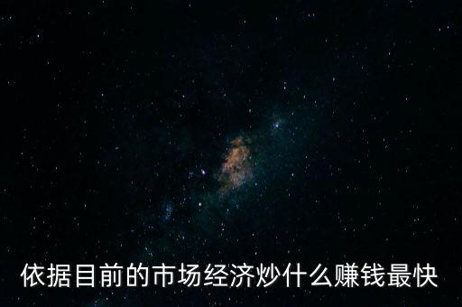 炒什么賺錢，依據(jù)目前的市場(chǎng)經(jīng)濟(jì)炒什么賺錢最快
