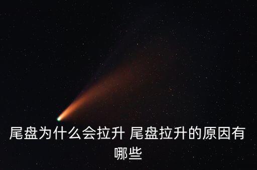 尾盤拉升為什么不好，尾盤為什么會拉升 尾盤拉升的原因有哪些