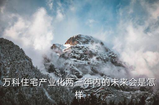 萬(wàn)科為什么要住宅工業(yè)化，島居的住宅工業(yè)化是什么意思