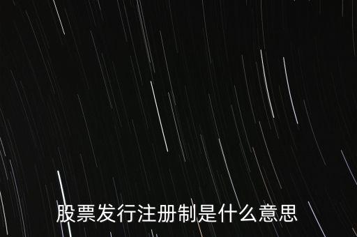 什么叫發(fā)行注冊制，股票發(fā)行注冊制是什么意思