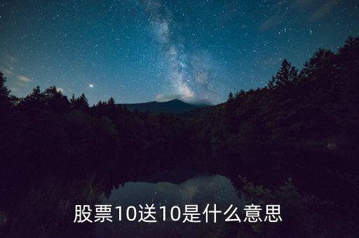 10股送10股是什么意思，股票10送10是什么意思