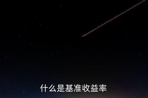 什么是基準(zhǔn)收益率，什么是基準(zhǔn)收益率