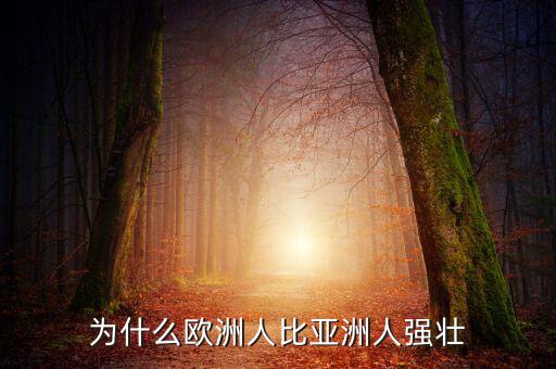 為什么歐洲比中國強(qiáng)，為什么歐洲人的體格比中國人強(qiáng)壯