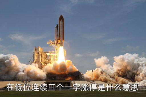 一字漲停是什么意思，在低位連續(xù)三個(gè)一字漲停是什么意思